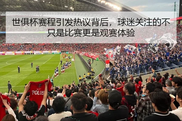 世俱杯赛程引发热议背后，球迷关注的不只是比赛更是观赛体验